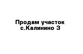 Продам участок с.Калинино 3